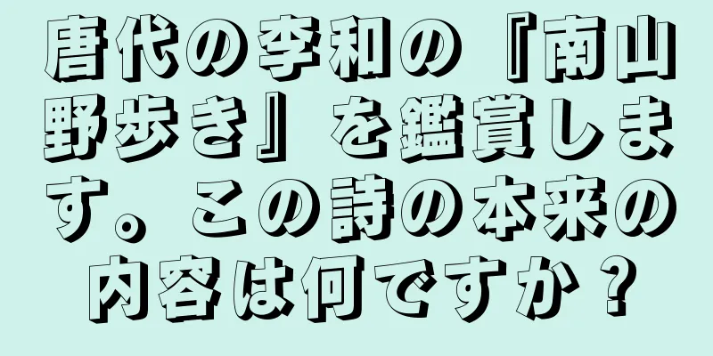 唐代の李和の『南山野歩き』を鑑賞します。この詩の本来の内容は何ですか？
