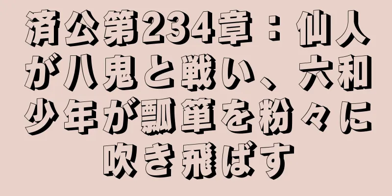 済公第234章：仙人が八鬼と戦い、六和少年が瓢箪を粉々に吹き飛ばす