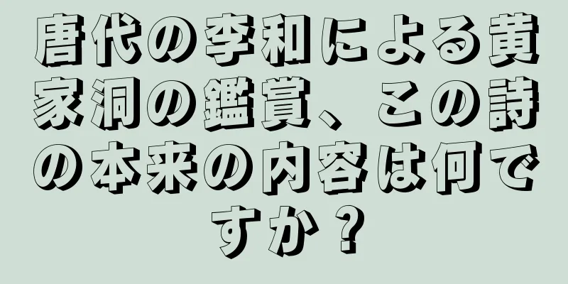 唐代の李和による黄家洞の鑑賞、この詩の本来の内容は何ですか？