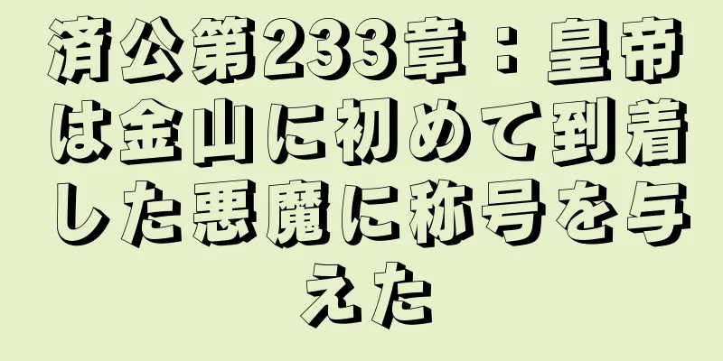済公第233章：皇帝は金山に初めて到着した悪魔に称号を与えた