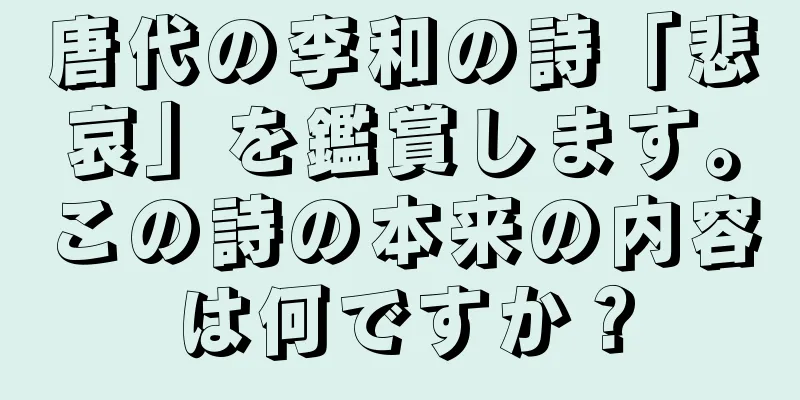 唐代の李和の詩「悲哀」を鑑賞します。この詩の本来の内容は何ですか？