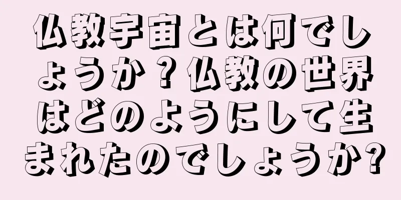 仏教宇宙とは何でしょうか？仏教の世界はどのようにして生まれたのでしょうか?