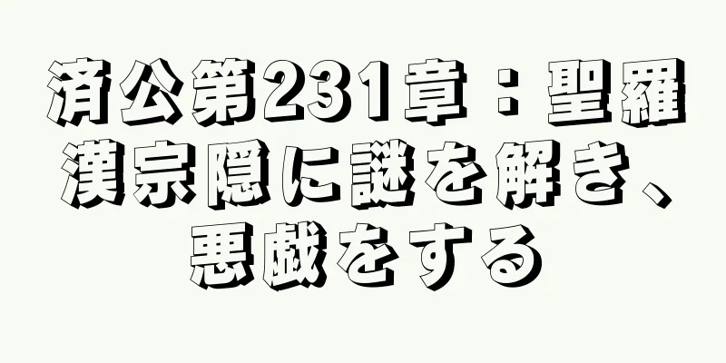 済公第231章：聖羅漢宗隠に謎を解き、悪戯をする
