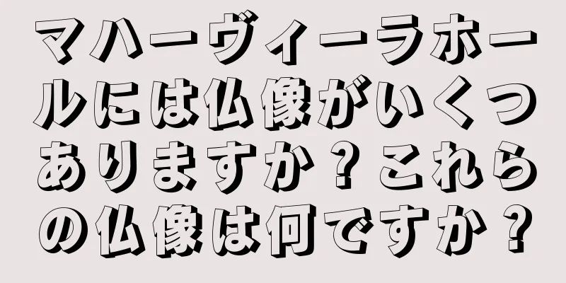 マハーヴィーラホールには仏像がいくつありますか？これらの仏像は何ですか？