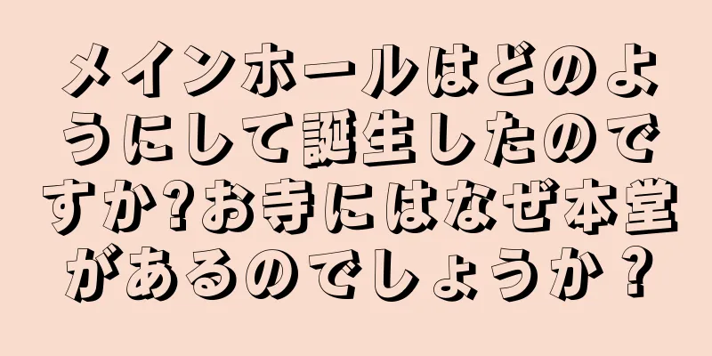 メインホールはどのようにして誕生したのですか?お寺にはなぜ本堂があるのでしょうか？