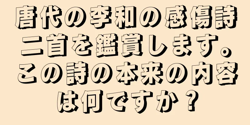 唐代の李和の感傷詩二首を鑑賞します。この詩の本来の内容は何ですか？