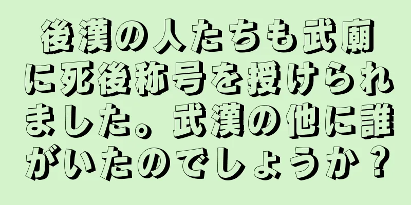 後漢の人たちも武廟に死後称号を授けられました。武漢の他に誰がいたのでしょうか？