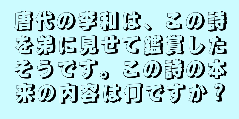 唐代の李和は、この詩を弟に見せて鑑賞したそうです。この詩の本来の内容は何ですか？