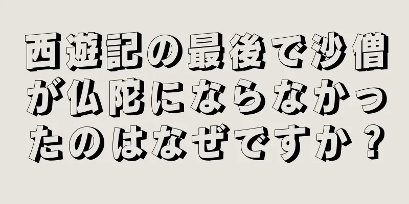 西遊記の最後で沙僧が仏陀にならなかったのはなぜですか？