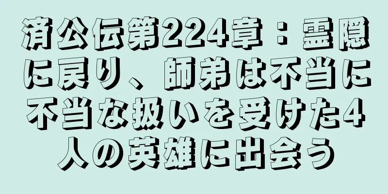 済公伝第224章：霊隠に戻り、師弟は不当に不当な扱いを受けた4人の英雄に出会う