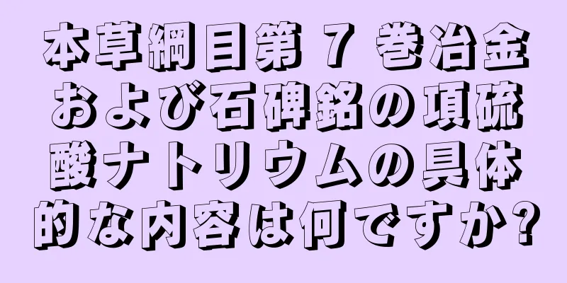 本草綱目第 7 巻冶金および石碑銘の項硫酸ナトリウムの具体的な内容は何ですか?