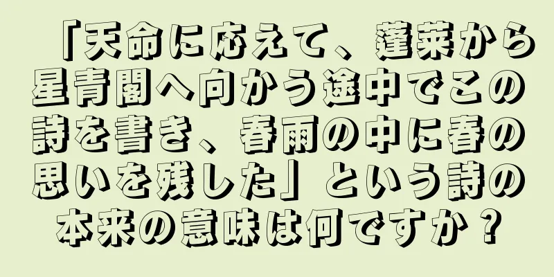 「天命に応えて、蓬莱から星青閣へ向かう途中でこの詩を書き、春雨の中に春の思いを残した」という詩の本来の意味は何ですか？