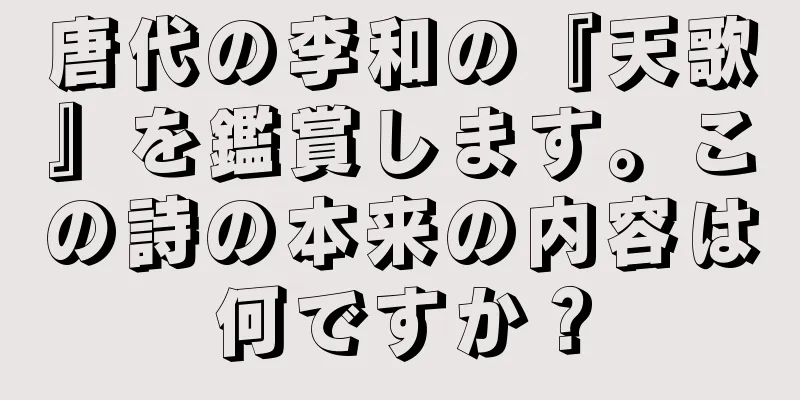 唐代の李和の『天歌』を鑑賞します。この詩の本来の内容は何ですか？