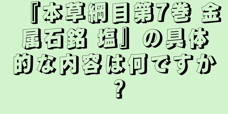 『本草綱目第7巻 金属石銘 塩』の具体的な内容は何ですか？
