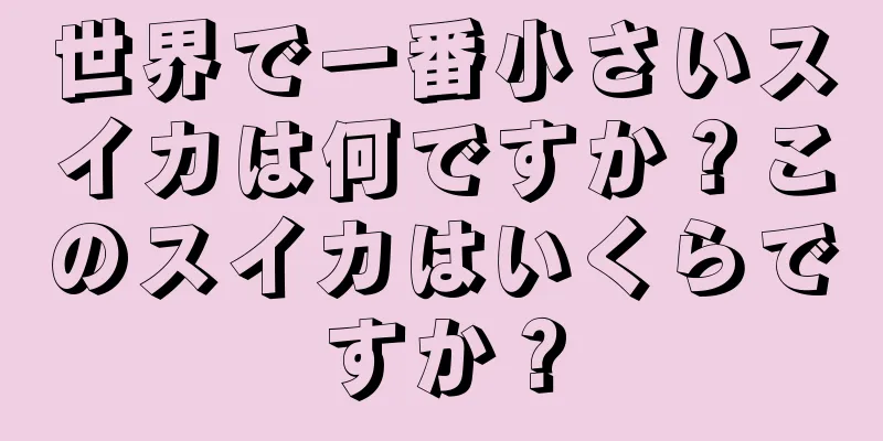 世界で一番小さいスイカは何ですか？このスイカはいくらですか？