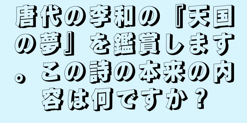 唐代の李和の『天国の夢』を鑑賞します。この詩の本来の内容は何ですか？