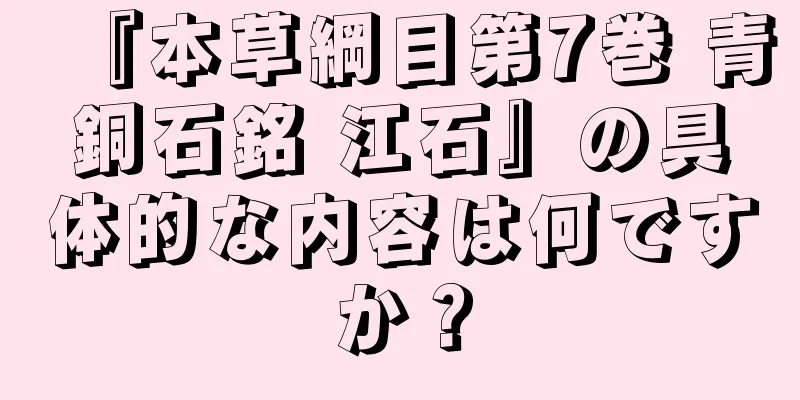 『本草綱目第7巻 青銅石銘 江石』の具体的な内容は何ですか？