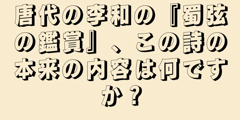 唐代の李和の『蜀弦の鑑賞』、この詩の本来の内容は何ですか？