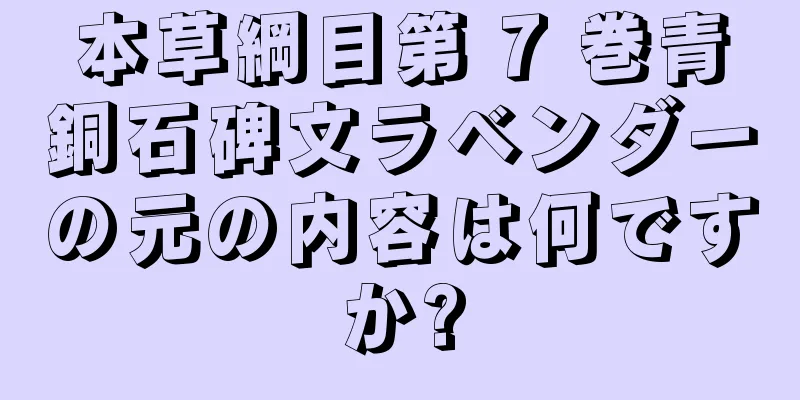 本草綱目第 7 巻青銅石碑文ラベンダーの元の内容は何ですか?