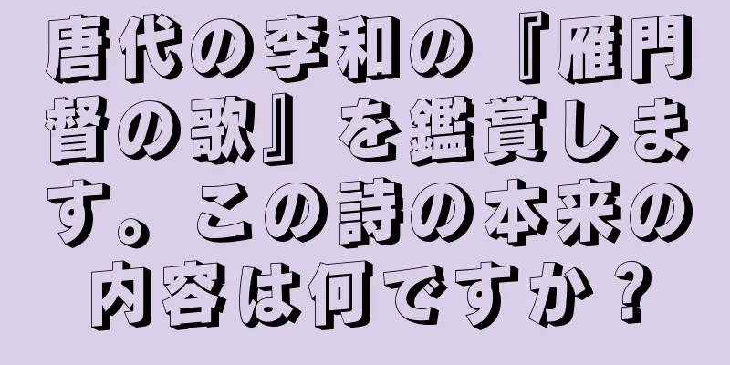 唐代の李和の『雁門督の歌』を鑑賞します。この詩の本来の内容は何ですか？