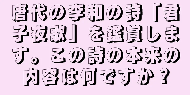 唐代の李和の詩「君子夜歌」を鑑賞します。この詩の本来の内容は何ですか？