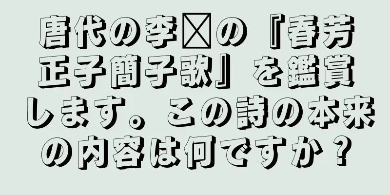 唐代の李郃の『春芳正子簡子歌』を鑑賞します。この詩の本来の内容は何ですか？