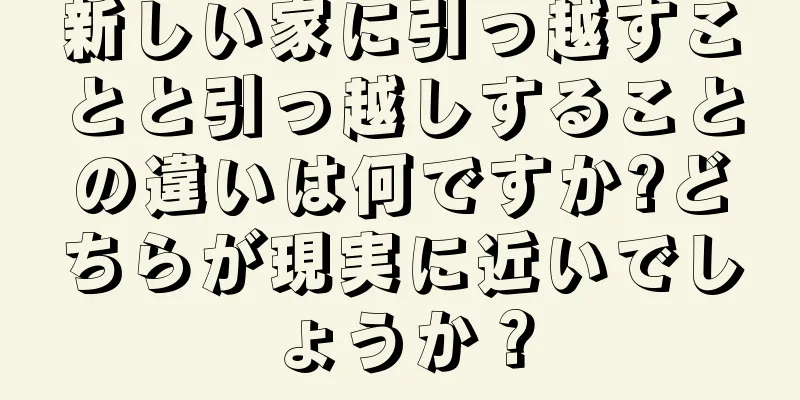新しい家に引っ越すことと引っ越しすることの違いは何ですか?どちらが現実に近いでしょうか？