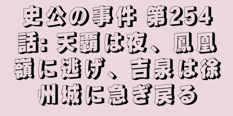 史公の事件 第254話: 天覇は夜、鳳凰嶺に逃げ、吉泉は徐州城に急ぎ戻る