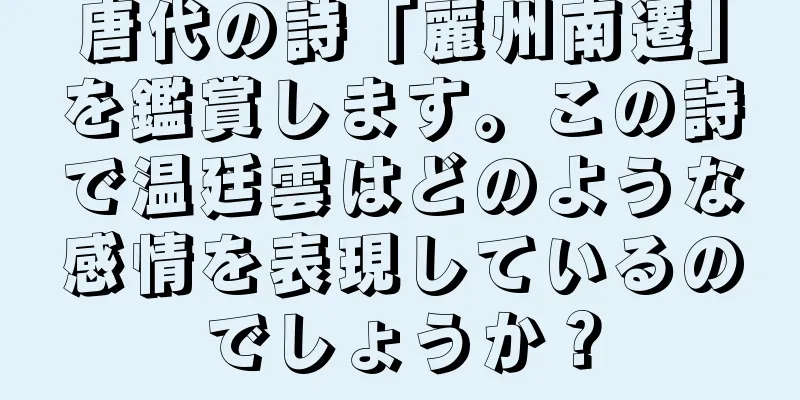 唐代の詩「麗州南遷」を鑑賞します。この詩で温廷雲はどのような感情を表現しているのでしょうか？