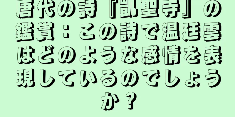 唐代の詩『凱聖寺』の鑑賞：この詩で温廷雲はどのような感情を表現しているのでしょうか？