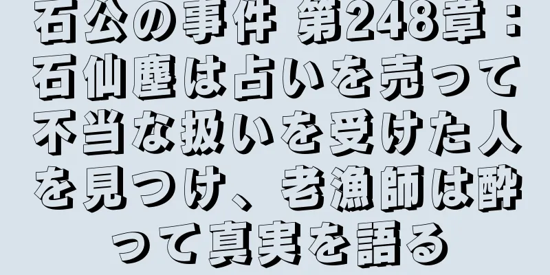 石公の事件 第248章：石仙塵は占いを売って不当な扱いを受けた人を見つけ、老漁師は酔って真実を語る