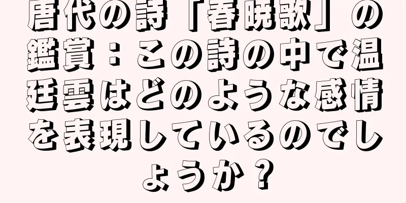 唐代の詩「春暁歌」の鑑賞：この詩の中で温廷雲はどのような感情を表現しているのでしょうか？