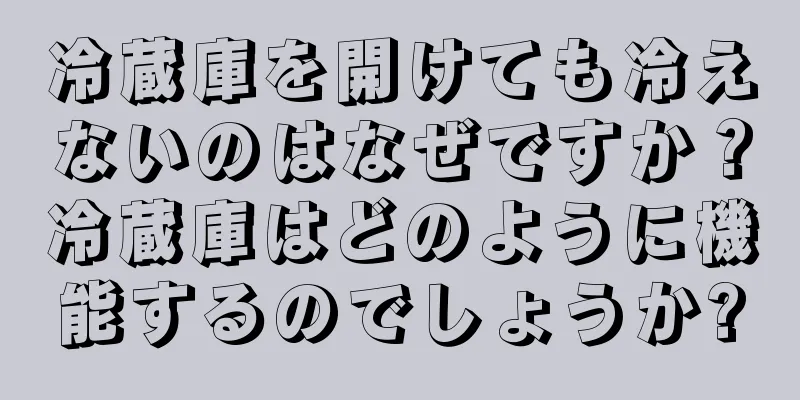 冷蔵庫を開けても冷えないのはなぜですか？冷蔵庫はどのように機能するのでしょうか?