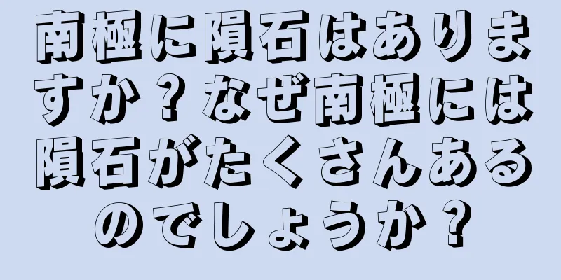 南極に隕石はありますか？なぜ南極には隕石がたくさんあるのでしょうか？