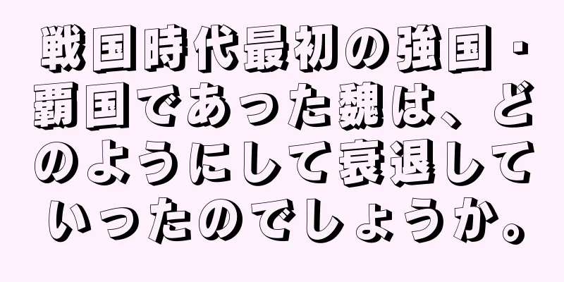 戦国時代最初の強国・覇国であった魏は、どのようにして衰退していったのでしょうか。