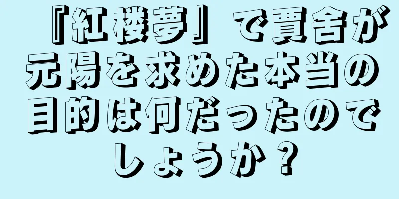 『紅楼夢』で賈舍が元陽を求めた本当の目的は何だったのでしょうか？