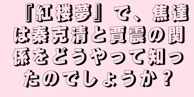『紅楼夢』で、焦達は秦克清と賈震の関係をどうやって知ったのでしょうか？