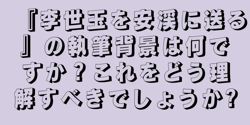 『李世玉を安渓に送る』の執筆背景は何ですか？これをどう理解すべきでしょうか?