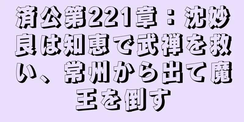 済公第221章：沈妙良は知恵で武禅を救い、常州から出て魔王を倒す