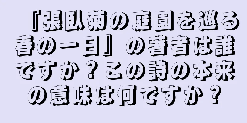 『張臥菊の庭園を巡る春の一日』の著者は誰ですか？この詩の本来の意味は何ですか？