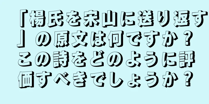 「楊氏を宋山に送り返す」の原文は何ですか？この詩をどのように評価すべきでしょうか？