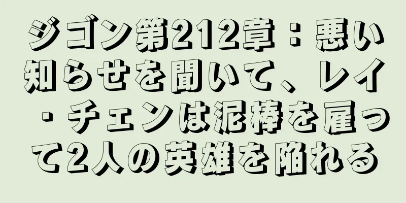ジゴン第212章：悪い知らせを聞いて、レイ・チェンは泥棒を雇って2人の英雄を陥れる