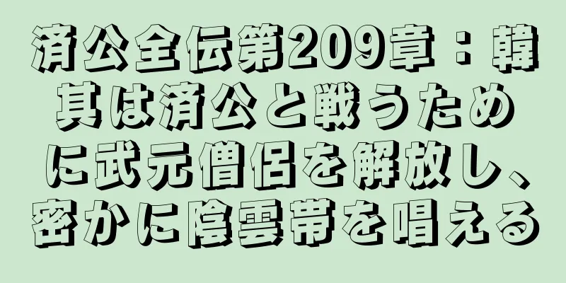 済公全伝第209章：韓其は済公と戦うために武元僧侶を解放し、密かに陰雲帯を唱える