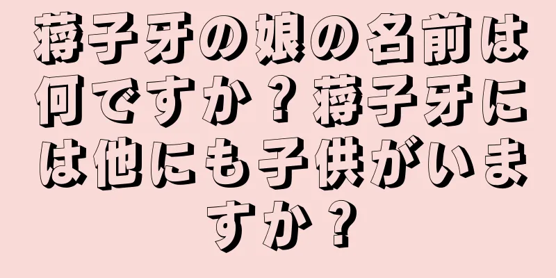 蒋子牙の娘の名前は何ですか？蒋子牙には他にも子供がいますか？