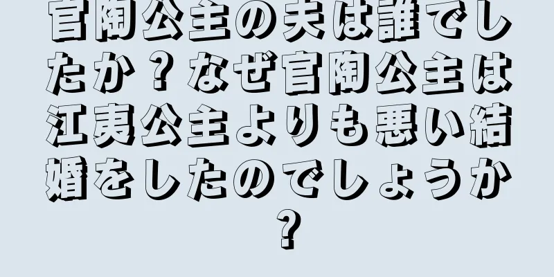 官陶公主の夫は誰でしたか？なぜ官陶公主は江夷公主よりも悪い結婚をしたのでしょうか？