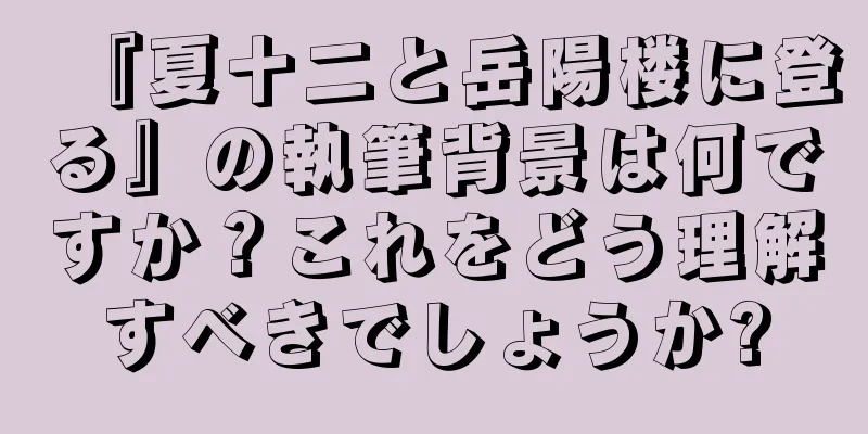 『夏十二と岳陽楼に登る』の執筆背景は何ですか？これをどう理解すべきでしょうか?