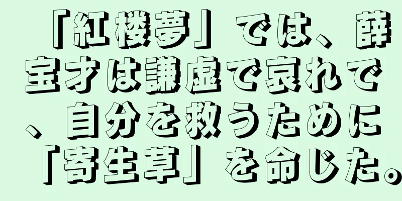 「紅楼夢」では、薛宝才は謙虚で哀れで、自分を救うために「寄生草」を命じた。
