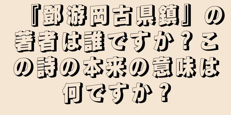 『鄧游岡古県鎮』の著者は誰ですか？この詩の本来の意味は何ですか？