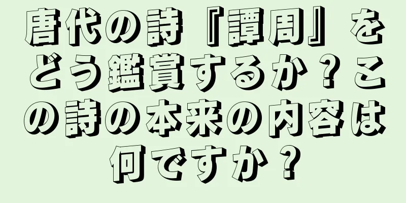 唐代の詩『譚周』をどう鑑賞するか？この詩の本来の内容は何ですか？