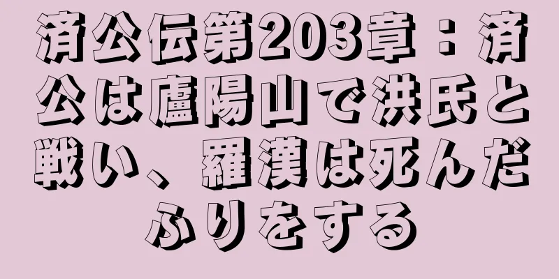 済公伝第203章：済公は廬陽山で洪氏と戦い、羅漢は死んだふりをする